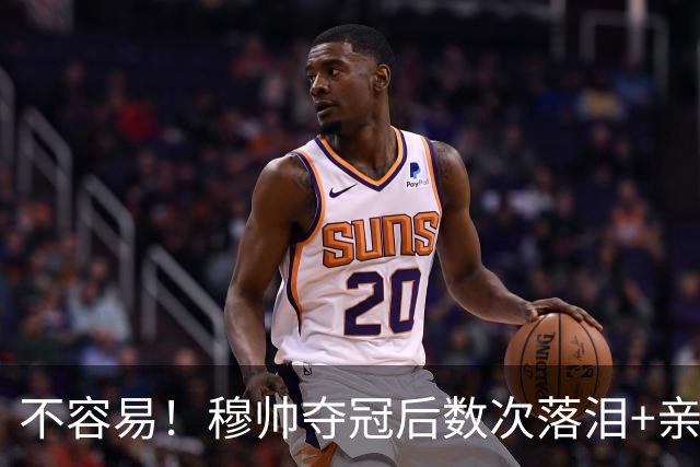 不容易！穆帅夺冠后数次落泪+亲吻奖杯+承诺留队