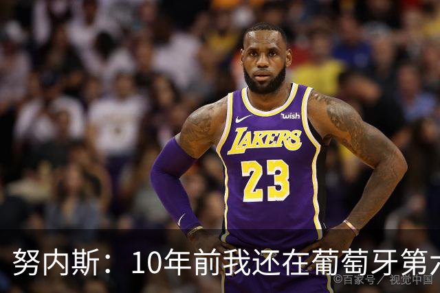 努内斯：10年前我还在葡萄牙第六级别联赛，如今与C罗共事很荣幸