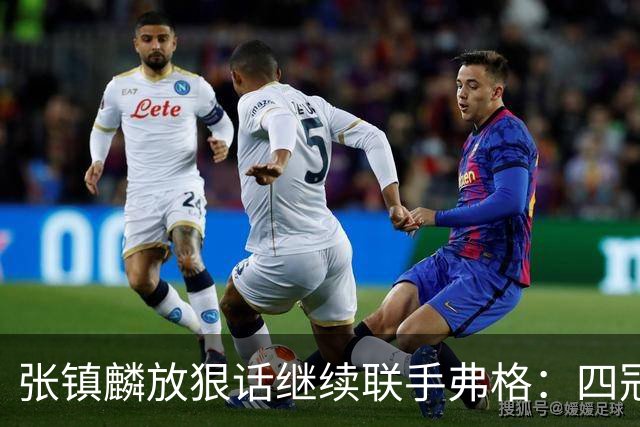 张镇麟放狠话继续联手弗格：四冠只是开始想要拿更多！两人关系不止是抱大腿