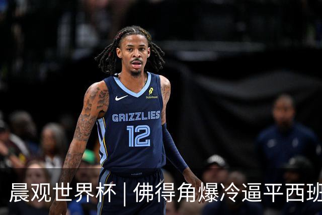 晨观世界杯 | 佛得角爆冷逼平西班牙 伊朗即将登场