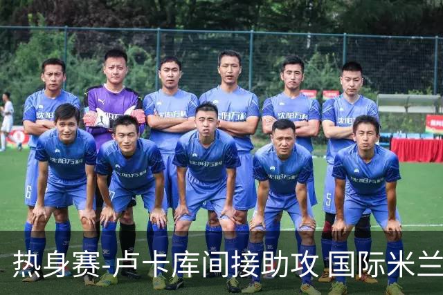 热身赛-卢卡库间接助攻 国际米兰2球落后2-2追平